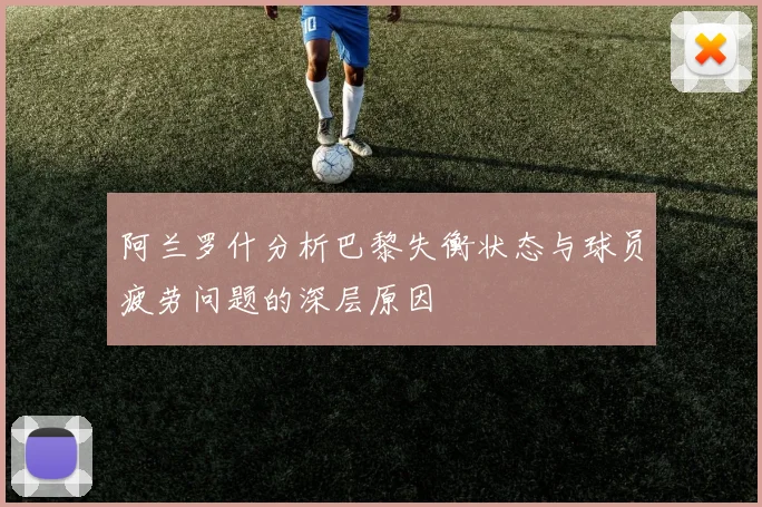 阿兰罗什分析巴黎失衡状态与球员疲劳问题的深层原因