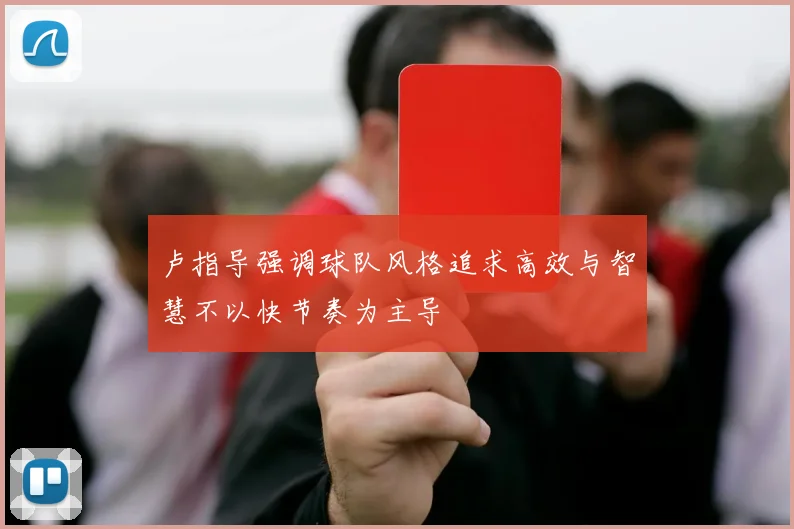 卢指导强调球队风格追求高效与智慧不以快节奏为主导