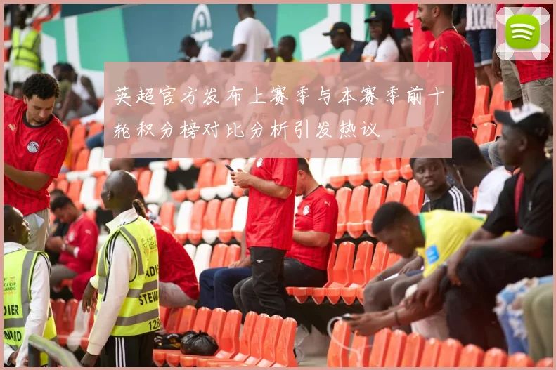 英超官方发布上赛季与本赛季前十轮积分榜对比分析引发热议