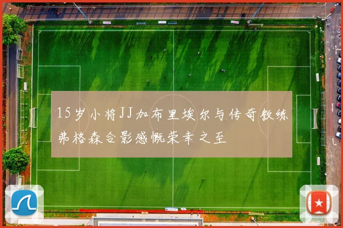 15岁小将JJ加布里埃尔与传奇教练弗格森合影感慨荣幸之至