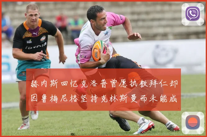 赫内斯回忆克洛普曾愿执教拜仁却因鲁梅尼格坚持克林斯曼而未能成行