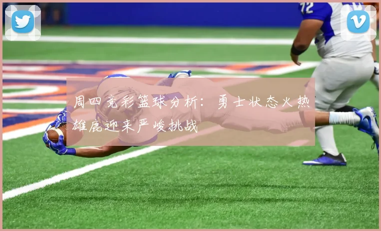 周四竞彩篮球分析：勇士状态火热雄鹿迎来严峻挑战
