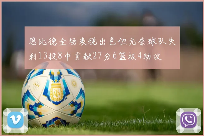 恩比德全场表现出色但无奈球队失利13投8中贡献27分6篮板4助攻