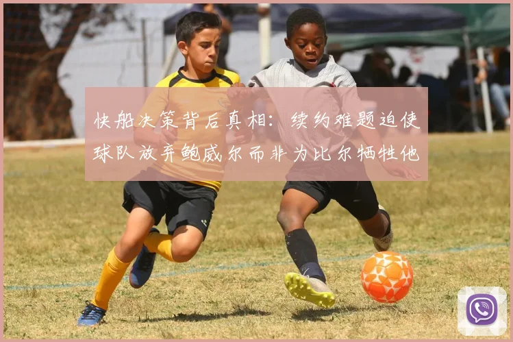快船决策背后真相：续约难题迫使球队放弃鲍威尔而非为比尔牺牲他