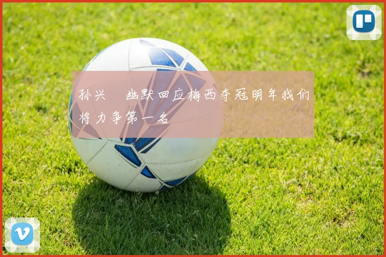孙兴慜幽默回应梅西夺冠明年我们将力争第一名