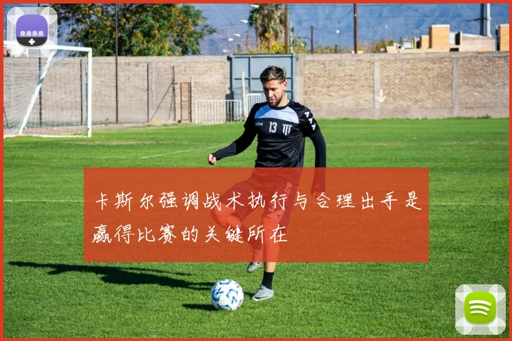 卡斯尔强调战术执行与合理出手是赢得比赛的关键所在