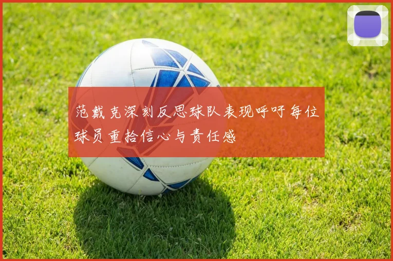 范戴克深刻反思球队表现呼吁每位球员重拾信心与责任感