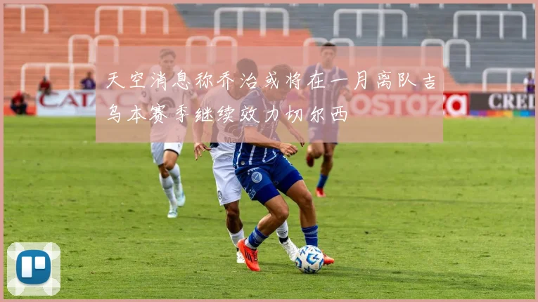 天空消息称乔治或将在一月离队吉乌本赛季继续效力切尔西