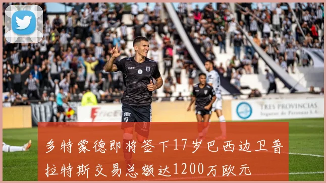 多特蒙德即将签下17岁巴西边卫普拉特斯交易总额达1200万欧元