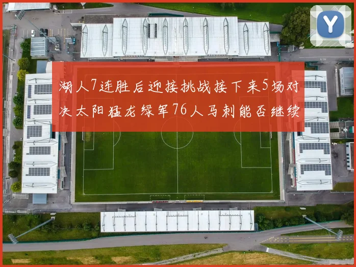 湖人7连胜后迎接挑战接下来5场对决太阳猛龙绿军76人马刺能否继续胜利