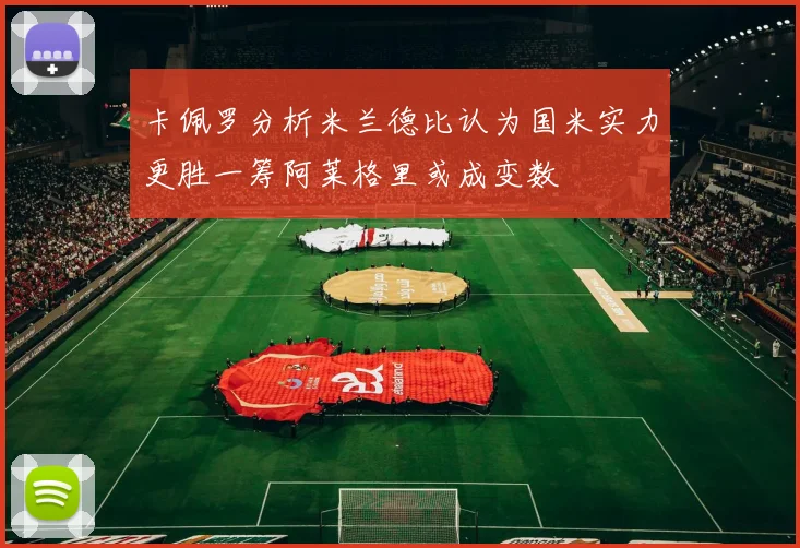 卡佩罗分析米兰德比认为国米实力更胜一筹阿莱格里或成变数